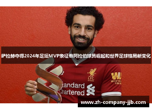 萨拉赫夺得2024年足坛MVP象征着阿拉伯球员崛起和世界足球格局新变化