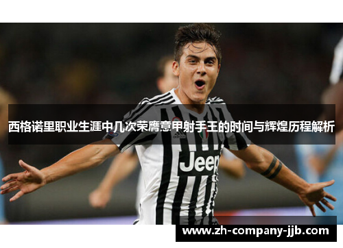 西格诺里职业生涯中几次荣膺意甲射手王的时间与辉煌历程解析
