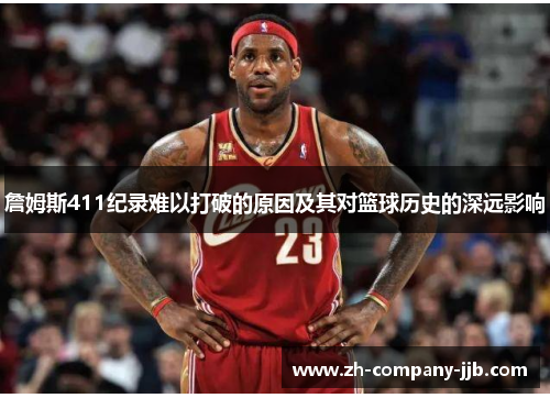 詹姆斯411纪录难以打破的原因及其对篮球历史的深远影响