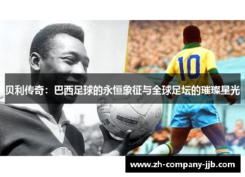 贝利传奇：巴西足球的永恒象征与全球足坛的璀璨星光