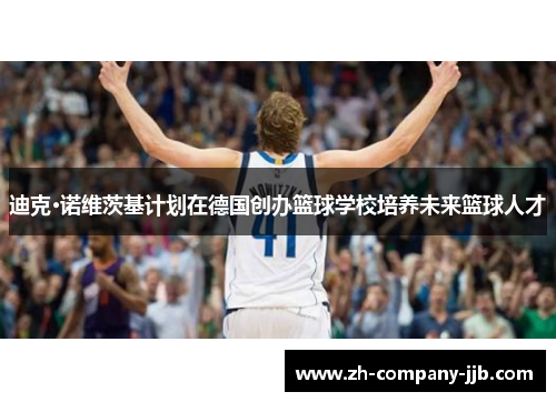 迪克·诺维茨基计划在德国创办篮球学校培养未来篮球人才