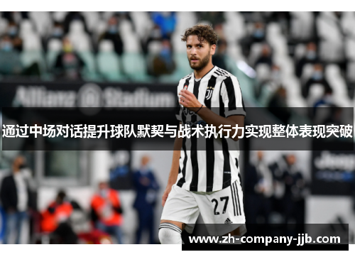 通过中场对话提升球队默契与战术执行力实现整体表现突破