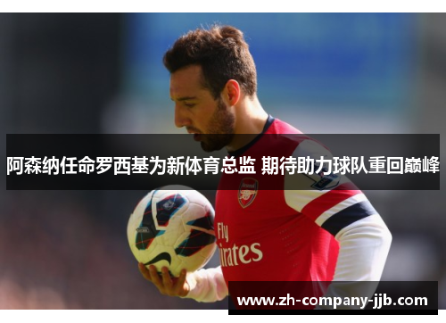 阿森纳任命罗西基为新体育总监 期待助力球队重回巅峰