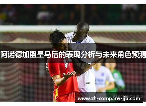 阿诺德加盟皇马后的表现分析与未来角色预测