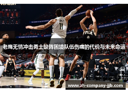 老鹰无情冲击勇士缺阵困境队伍伤痛的代价与未来命运