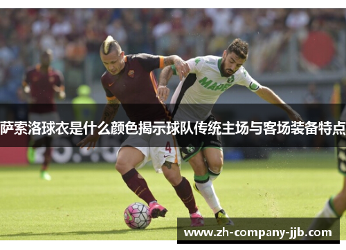 萨索洛球衣是什么颜色揭示球队传统主场与客场装备特点