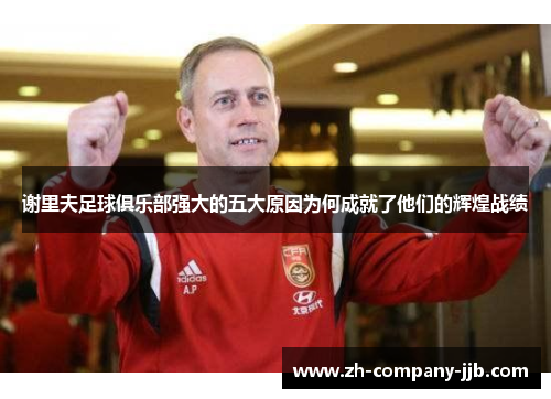 谢里夫足球俱乐部强大的五大原因为何成就了他们的辉煌战绩