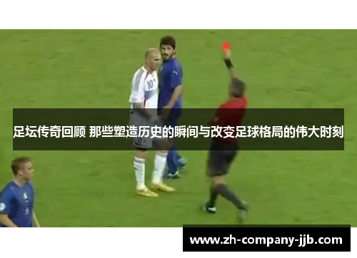 足坛传奇回顾 那些塑造历史的瞬间与改变足球格局的伟大时刻