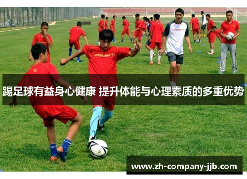 踢足球有益身心健康 提升体能与心理素质的多重优势