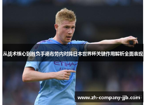 从战术核心到胜负手德布劳内对阵日本世界杯关键作用解析全面表现