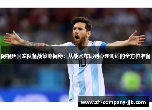 阿根廷国家队备战策略揭秘：从战术布局到心理调适的全方位准备