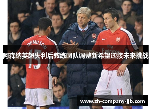 阿森纳英超失利后教练团队调整新希望迎接未来挑战