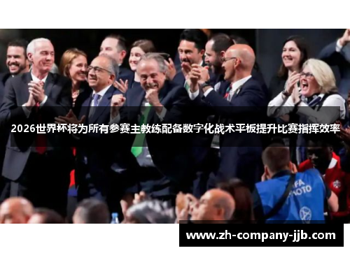 2026世界杯将为所有参赛主教练配备数字化战术平板提升比赛指挥效率