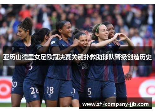 亚历山德里女足欧冠决赛关键扑救助球队晋级创造历史