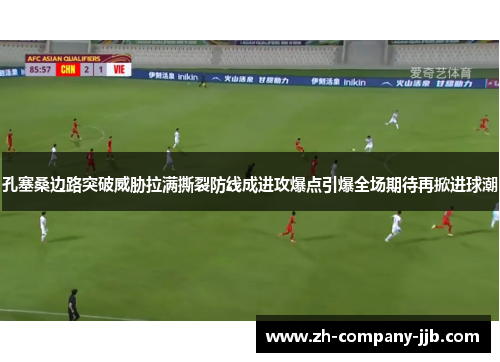 孔塞桑边路突破威胁拉满撕裂防线成进攻爆点引爆全场期待再掀进球潮