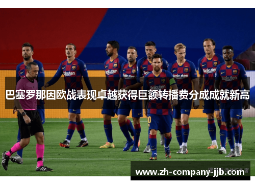 巴塞罗那因欧战表现卓越获得巨额转播费分成成就新高