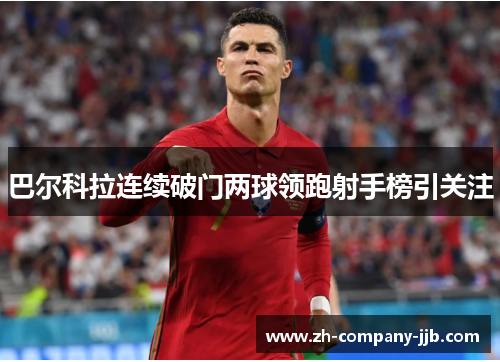 巴尔科拉连续破门两球领跑射手榜引关注