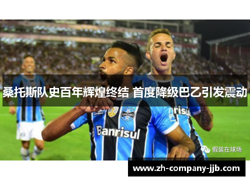 桑托斯队史百年辉煌终结 首度降级巴乙引发震动