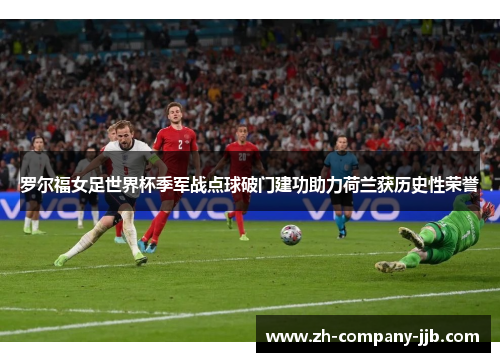 罗尔福女足世界杯季军战点球破门建功助力荷兰获历史性荣誉