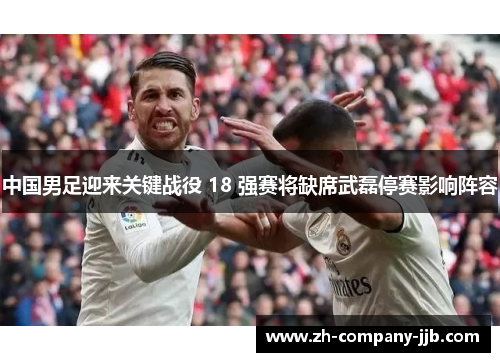 中国男足迎来关键战役 18 强赛将缺席武磊停赛影响阵容