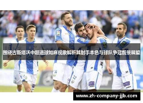 围绕古斯塔沃中超进球如麻现象解析其射手本色与球队争冠前景展望